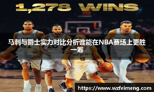 马刺与爵士实力对比分析谁能在NBA赛场上更胜一筹