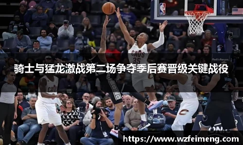 骑士与猛龙激战第二场争夺季后赛晋级关键战役